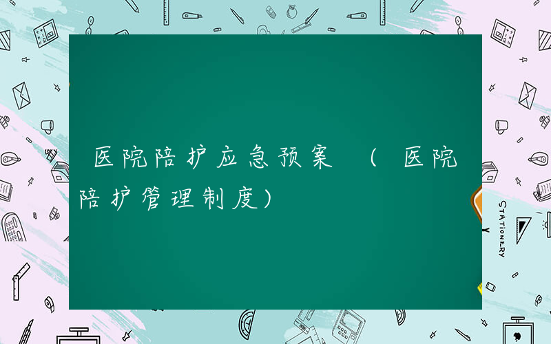医院陪护应急预案 (医院陪护管理制度)